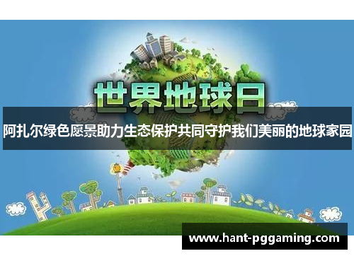 阿扎尔绿色愿景助力生态保护共同守护我们美丽的地球家园 阿扎尔绿色愿景助力生态保护共同守护我们美丽的地球家园