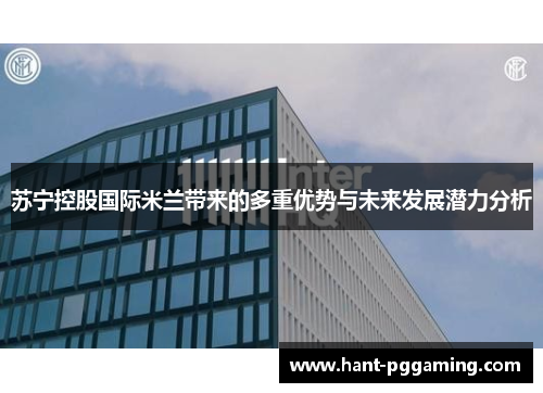 苏宁控股国际米兰带来的多重优势与未来发展潜力分析