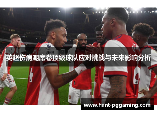 英超伤病潮席卷顶级球队应对挑战与未来影响分析