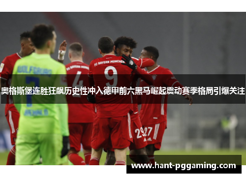 奥格斯堡连胜狂飙历史性冲入德甲前六黑马崛起震动赛季格局引爆关注