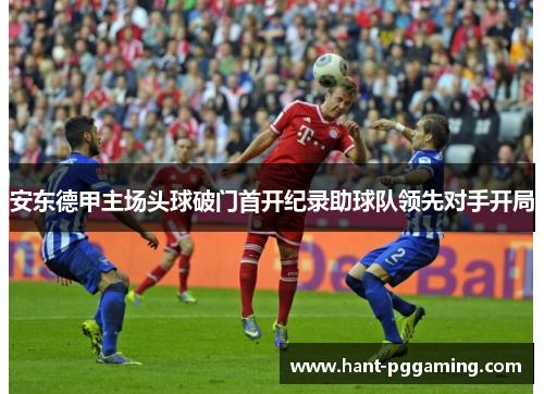 安东德甲主场头球破门首开纪录助球队领先对手开局