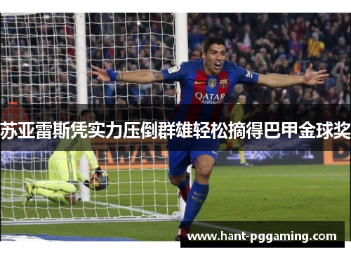 苏亚雷斯凭实力压倒群雄轻松摘得巴甲金球奖