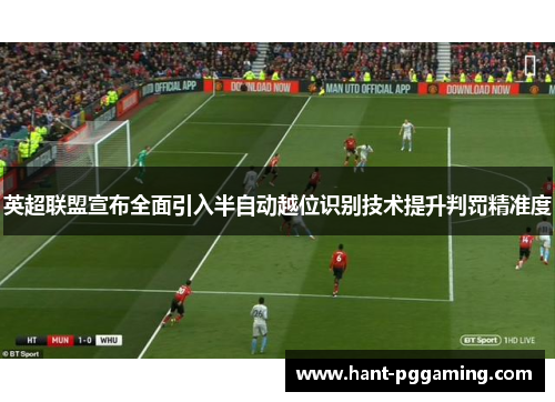 英超联盟宣布全面引入半自动越位识别技术提升判罚精准度