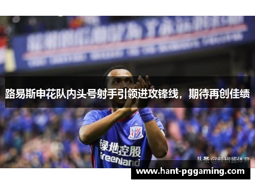 路易斯申花队内头号射手引领进攻锋线，期待再创佳绩