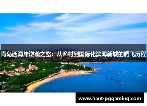 青岛西海岸逆袭之路：从渔村到国际化滨海新城的腾飞历程