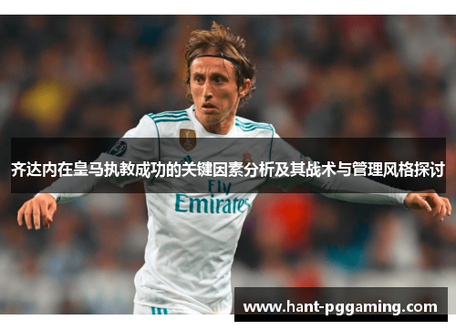 齐达内在皇马执教成功的关键因素分析及其战术与管理风格探讨